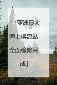亚洲最大海上换流站全面检修完成