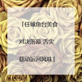 任城鱼台美食对决落幕 舌尖载动运河风味