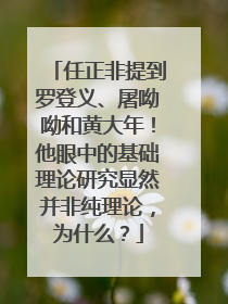 任正非提到罗登义、屠呦呦和黄大年！他眼中的基础理论研究显然并非纯理论，为什么？