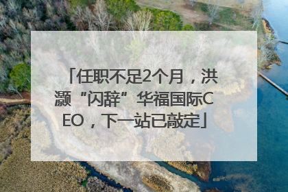 任职不足2个月，洪灏“闪辞”华福国际CEO，下一站已敲定