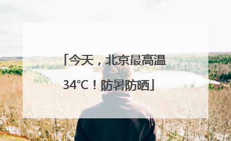 今天，北京最高温34℃！防暑防晒
