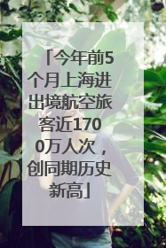 今年前5个月上海进出境航空旅客近1700万人次，创同期历史新高