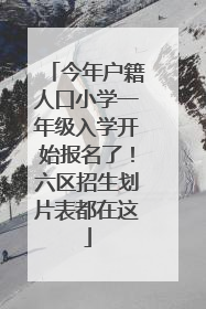 今年户籍人口小学一年级入学开始报名了！六区招生划片表都在这