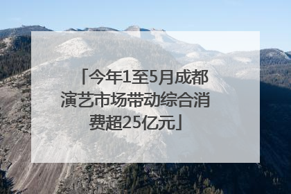 今年1至5月成都演艺市场带动综合消费超25亿元