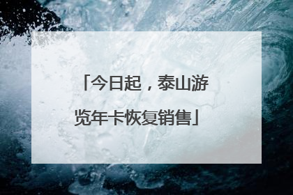 今日起，泰山游览年卡恢复销售