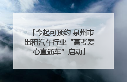 今起可预约 泉州市出租汽车行业“高考爱心直通车”启动