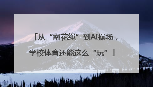 从“翻花绳”到AI操场，学校体育还能这么“玩”