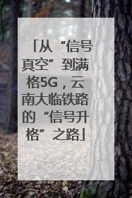 从“信号真空”到满格5G，云南大临铁路的“信号升格”之路