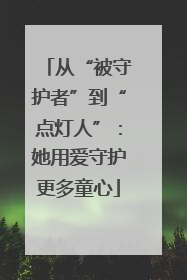 从“被守护者”到“点灯人”：她用爱守护更多童心