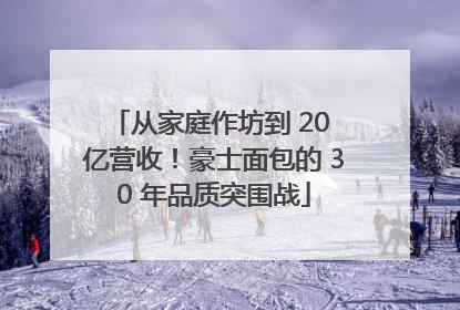 从家庭作坊到 20 亿营收！豪士面包的 30 年品质突围战