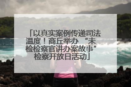 以真实案例传递司法温度！商丘举办 “未检检察官讲办案故事” 检察开放日活动