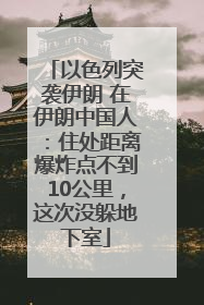 以色列突袭伊朗 在伊朗中国人：住处距离爆炸点不到10公里，这次没躲地下室