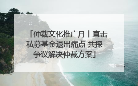 仲裁文化推广月丨直击私募基金退出痛点 共探争议解决仲裁方案
