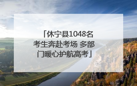 休宁县1048名考生奔赴考场 多部门暖心护航高考