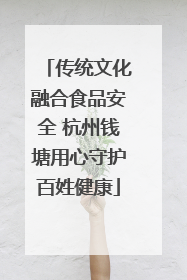 传统文化融合食品安全 杭州钱塘用心守护百姓健康