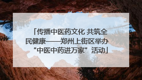 传播中医药文化 共筑全民健康——郑州上街区举办“中医中药进万家”活动