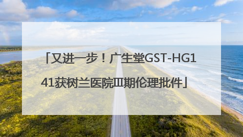 又进一步！广生堂GST-HG141获树兰医院III期伦理批件