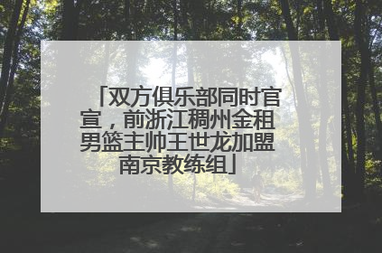 双方俱乐部同时官宣，前浙江稠州金租男篮主帅王世龙加盟南京教练组