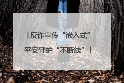 反诈宣传“嵌入式” 平安守护“不断线”