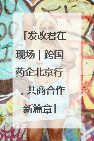 发改君在现场｜跨国药企北京行，共商合作新篇章