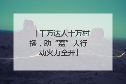 千万达人十万村播，助“荔”大行动火力全开