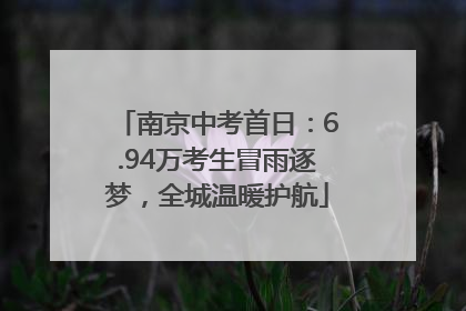 南京中考首日：6.94万考生冒雨逐梦，全城温暖护航