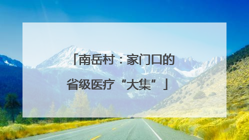 南岳村：家门口的省级医疗“大集”