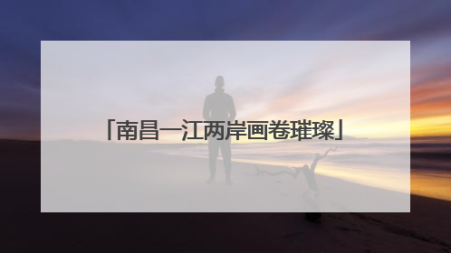 南昌一江两岸画卷璀璨