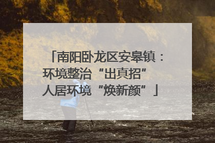 南阳卧龙区安皋镇：环境整治“出真招” 人居环境“焕新颜”