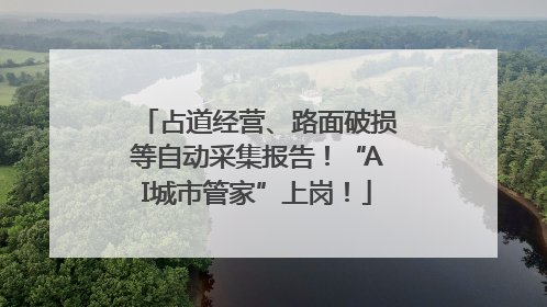 占道经营、路面破损等自动采集报告！“AI城市管家”上岗！