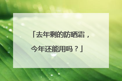 去年剩的防晒霜，今年还能用吗？