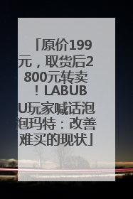 原价199元，取货后2800元转卖！LABUBU玩家喊话泡泡玛特：改善难买的现状
