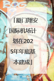 厦门翔安国际机场计划在2025年年底基本建成