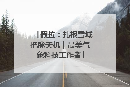假拉：扎根雪域把脉天机｜最美气象科技工作者