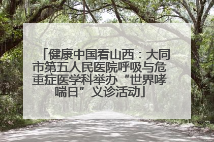 健康中国看山西：大同市第五人民医院呼吸与危重症医学科举办“世界哮喘日”义诊活动