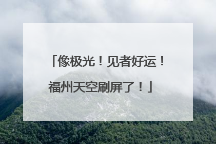 像极光！见者好运！福州天空刷屏了！