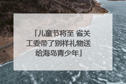 儿童节将至 省关工委带了别样礼物送给海岛青少年