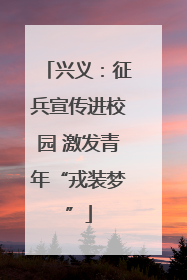 兴义：征兵宣传进校园 激发青年“戎装梦”
