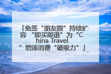 免签“朋友圈”持续扩容 “即买即退”为“China Travel”增添消费“磁吸力”