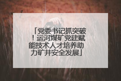 党委书记抓突破！运河煤矿党建赋能技术人才培养助力矿井安全发展