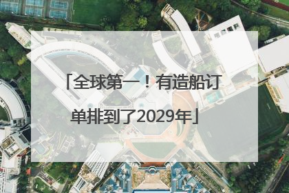 全球第一！有造船订单排到了2029年