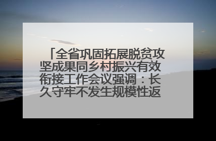 全省巩固拓展脱贫攻坚成果同乡村振兴有效衔接工作会议强调：长久守牢不发生规模性返贫致贫底线 王宁出席并讲话 王予波主持
