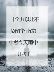 全力以赴不负韶华 南京中考今天雨中开考