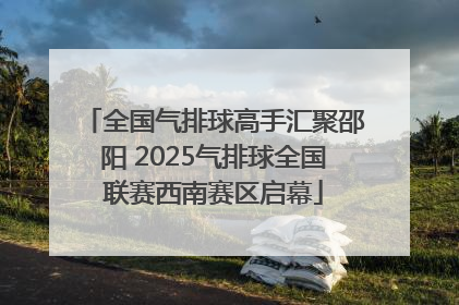 全国气排球高手汇聚邵阳 2025气排球全国联赛西南赛区启幕