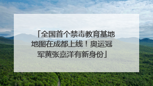 全国首个禁毒教育基地地图在成都上线！奥运冠军黄张嘉洋有新身份