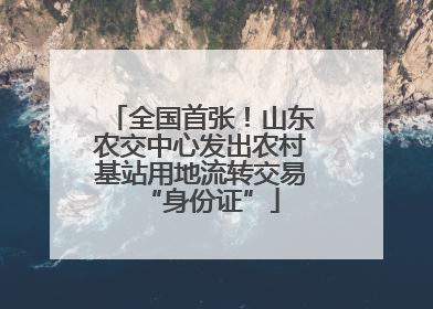 全国首张！山东农交中心发出农村基站用地流转交易“身份证”