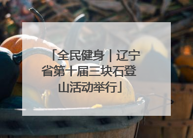 全民健身｜辽宁省第十届三块石登山活动举行