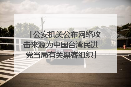 公安机关公布网络攻击来源为中国台湾民进党当局有关黑客组织