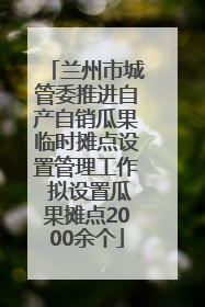 兰州市城管委推进自产自销瓜果临时摊点设置管理工作 拟设置瓜果摊点2000余个