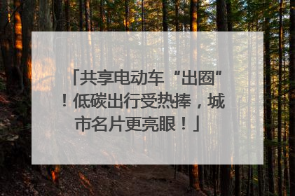 共享电动车“出圈”！低碳出行受热捧，城市名片更亮眼！